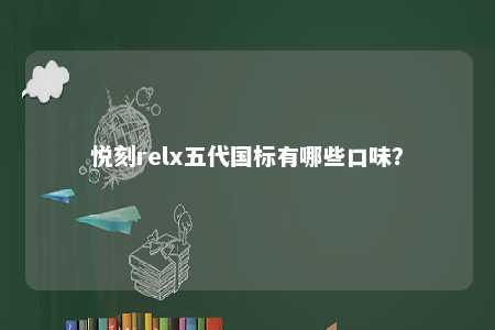 悦刻relx五代国标有哪些口味�？ 